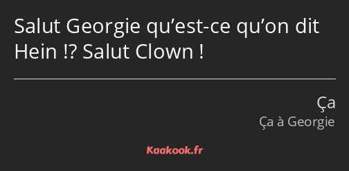 Salut Georgie qu’est-ce qu’on dit Hein !? Salut Clown !