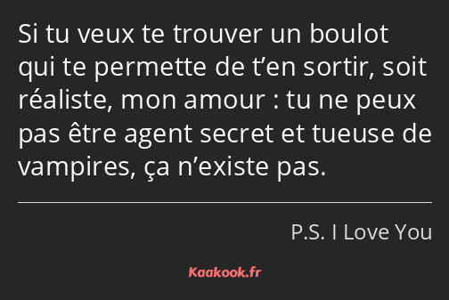 Si tu veux te trouver un boulot qui te permette de t’en sortir, soit réaliste, mon amour : tu ne…