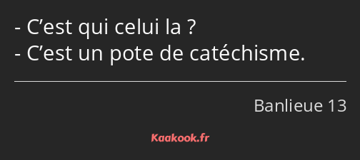 C’est qui celui la ? C’est un pote de catéchisme.