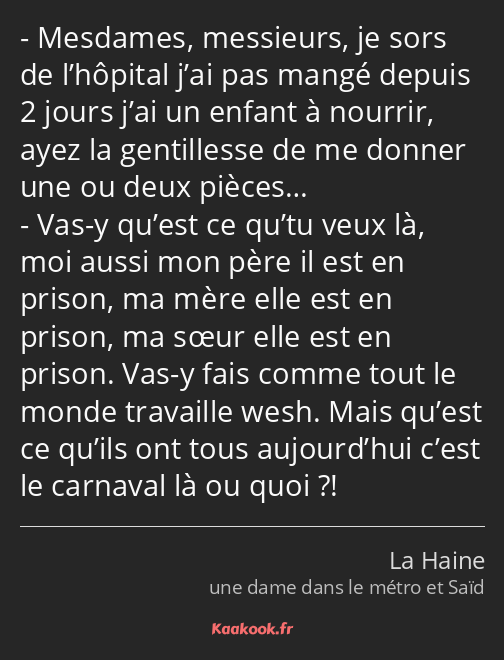 Mesdames, messieurs, je sors de l’hôpital j’ai pas mangé depuis 2 jours j’ai un enfant à nourrir…