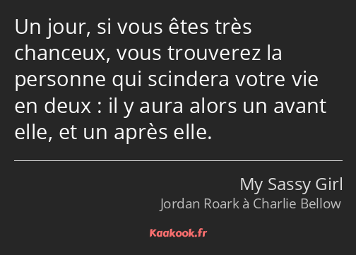 Un jour, si vous êtes très chanceux, vous trouverez la personne qui scindera votre vie en deux : il…