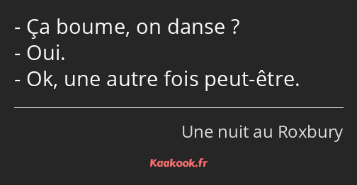 Ça boume, on danse ? Oui. Ok, une autre fois peut-être.