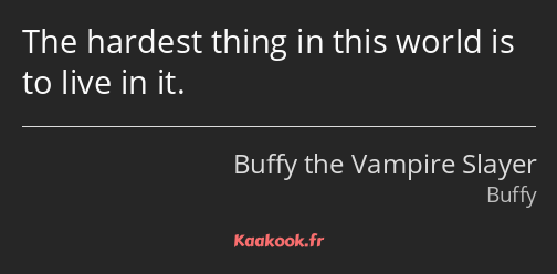 The hardest thing in this world is to live in it.