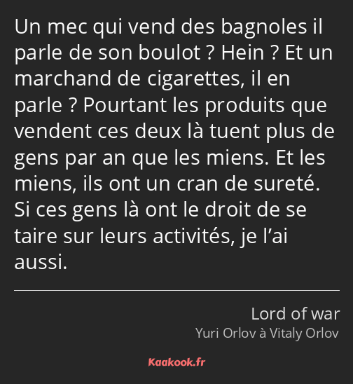 Un mec qui vend des bagnoles il parle de son boulot ? Hein ? Et un marchand de cigarettes, il en…