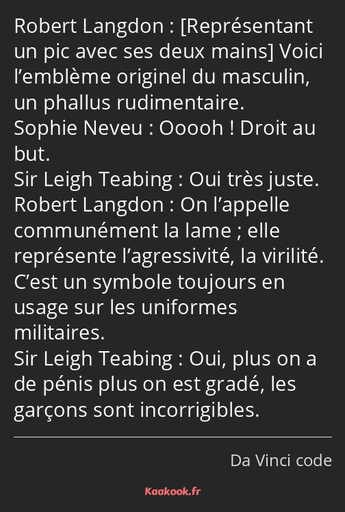  Voici l’emblème originel du masculin, un phallus rudimentaire. Ooooh ! Droit au but. Oui très…