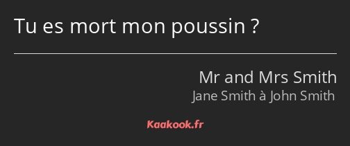 Tu es mort mon poussin ?