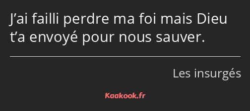 J’ai failli perdre ma foi mais Dieu t’a envoyé pour nous sauver.