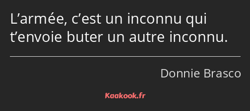 L’armée, c’est un inconnu qui t’envoie buter un autre inconnu.