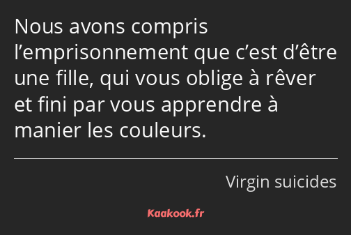 Nous avons compris l’emprisonnement que c’est d’être une fille, qui vous oblige à rêver et fini par…