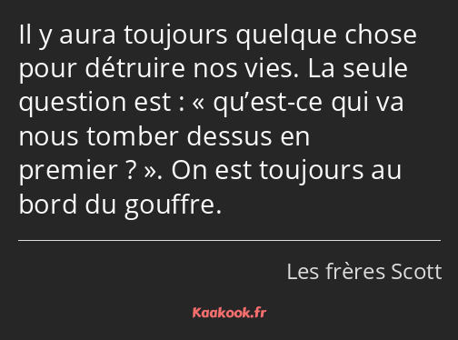 Il y aura toujours quelque chose pour détruire nos vies. La seule question est : qu’est-ce qui va…