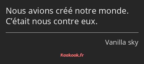 Nous avions créé notre monde. C’était nous contre eux.