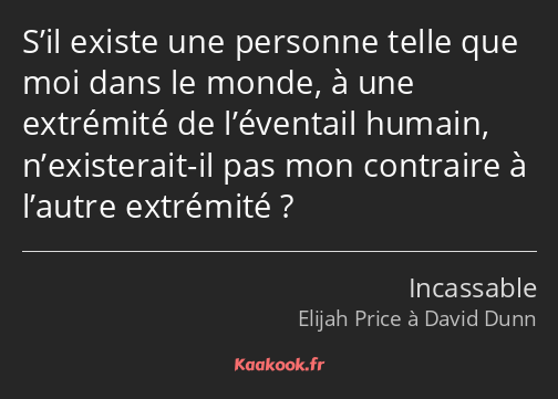 S’il existe une personne telle que moi dans le monde, à une extrémité de l’éventail humain…