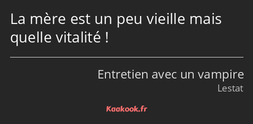 La mère est un peu vieille mais quelle vitalité !