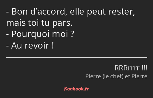 Bon d’accord, elle peut rester, mais toi tu pars. Pourquoi moi ? Au revoir !