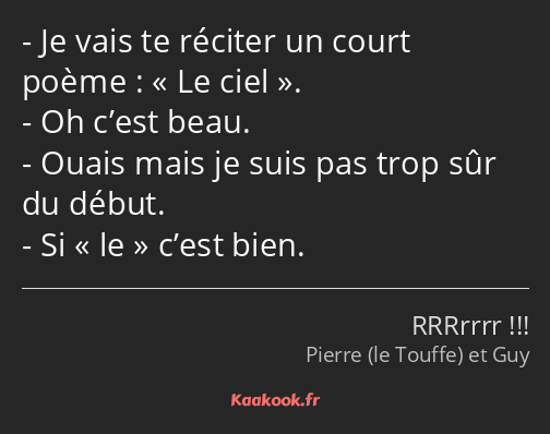 Je vais te réciter un court poème : Le ciel. Oh c’est beau. Ouais mais je suis pas trop sûr du…