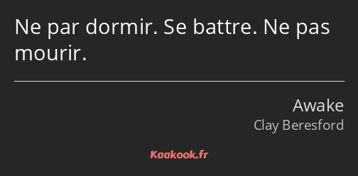 Ne par dormir. Se battre. Ne pas mourir.