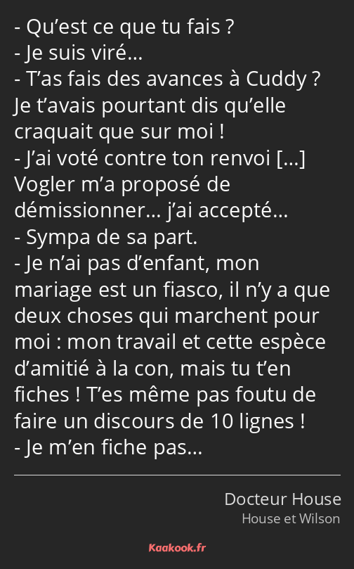 Qu’est ce que tu fais ? Je suis viré… T’as fais des avances à Cuddy ? Je t’avais pourtant dis…