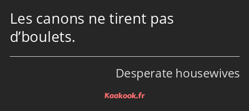 Les canons ne tirent pas d’boulets.