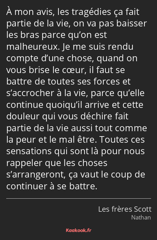 À mon avis, les tragédies ça fait partie de la vie, on va pas baisser les bras parce qu’on est…