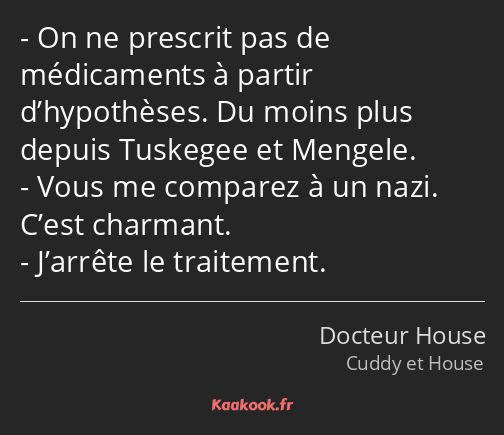 On ne prescrit pas de médicaments à partir d’hypothèses. Du moins plus depuis Tuskegee et Mengele…