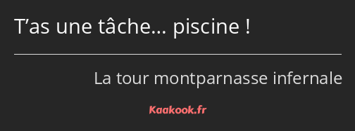 T’as une tâche… piscine !