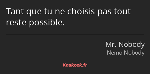 Tant que tu ne choisis pas tout reste possible.