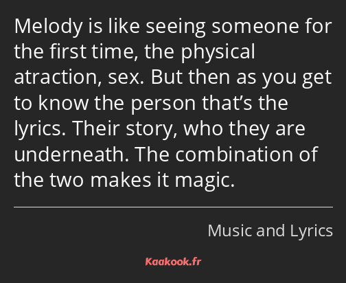 Melody is like seeing someone for the first time, the physical atraction, sex. But then as you get…