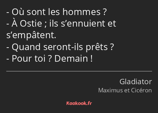 Où sont les hommes ? À Ostie ; ils s’ennuient et s’empâtent. Quand seront-ils prêts ? Pour toi…