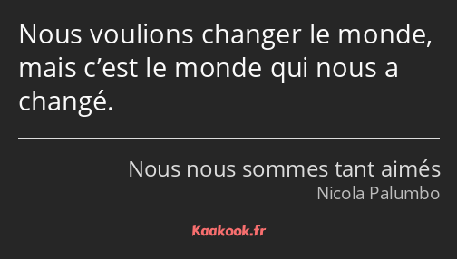 Nous voulions changer le monde, mais c’est le monde qui nous a changé.