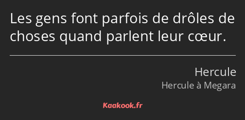 Les gens font parfois de drôles de choses quand parlent leur cœur.