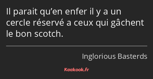 Il parait qu’en enfer il y a un cercle réservé a ceux qui gâchent le bon scotch.