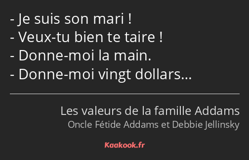 Je suis son mari ! Veux-tu bien te taire ! Donne-moi la main. Donne-moi vingt dollars…