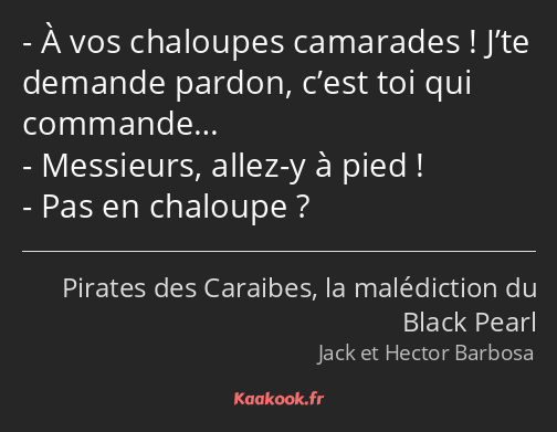 À vos chaloupes camarades ! J’te demande pardon, c’est toi qui commande… Messieurs, allez-y à pied…