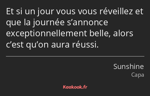 Et si un jour vous vous réveillez et que la journée s’annonce exceptionnellement belle, alors c’est…