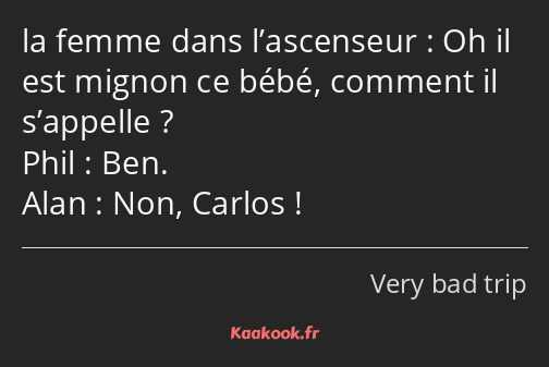 Oh il est mignon ce bébé, comment il s’appelle ? Ben. Non, Carlos !