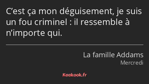 C’est ça mon déguisement, je suis un fou criminel : il ressemble à n’importe qui.