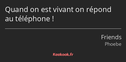 Quand on est vivant on répond au téléphone !