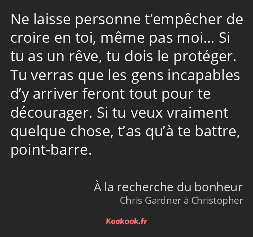 Ne laisse personne t’empêcher de croire en toi, même pas moi… Si tu as un rêve, tu dois le protéger…