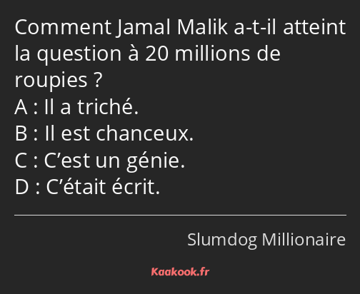 Comment Jamal Malik a-t-il atteint la question à 20 millions de roupies ? A : Il a triché. B : Il…