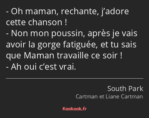 Oh maman, rechante, j’adore cette chanson ! Non mon poussin, après je vais avoir la gorge fatiguée…