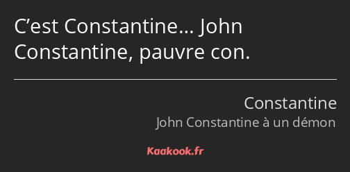 C’est Constantine… John Constantine, pauvre con.
