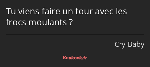 Tu viens faire un tour avec les frocs moulants ?