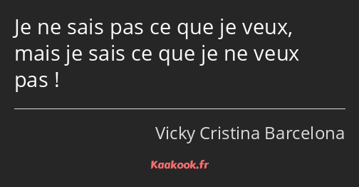 Je ne sais pas ce que je veux, mais je sais ce que je ne veux pas !