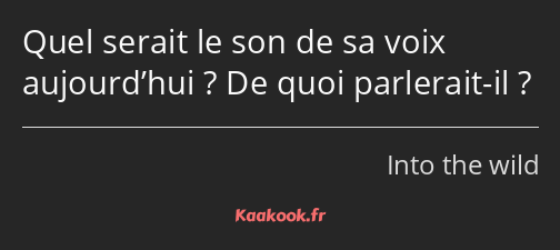 Quel serait le son de sa voix aujourd’hui ? De quoi parlerait-il ?