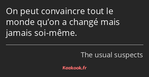 On peut convaincre tout le monde qu’on a changé mais jamais soi-même.