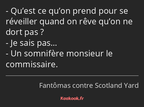 Qu’est ce qu’on prend pour se réveiller quand on rêve qu’on ne dort pas ? Je sais pas… Un somnifère…