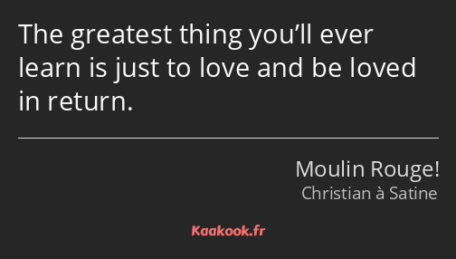 The greatest thing you’ll ever learn is just to love and be loved in return.