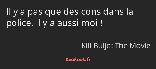 Il y a pas que des cons dans la police, il y a aussi moi !