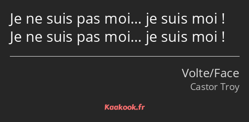 Je ne suis pas moi… je suis moi ! Je ne suis pas moi… je suis moi !