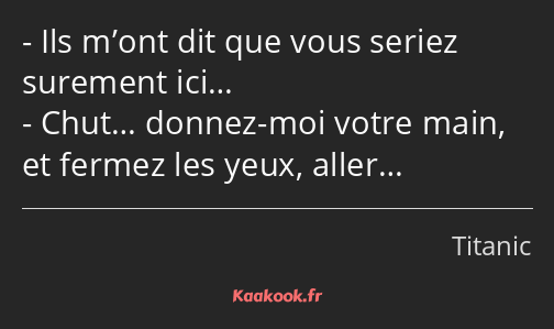 Ils m’ont dit que vous seriez surement ici… Chut… donnez-moi votre main, et fermez les yeux, aller…